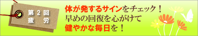 体の発するサインをチェック!早めの回復、予防を心がけて健やかな毎日を!