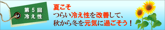 第5回冷え性:夏こそつらい冷え性を改善して、秋から冬を元気に過ごそう!