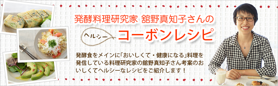 発酵料理研究家の舘野真知子さん考案のコーボンを使った美味しくてヘルシーなレシピをご紹介します。