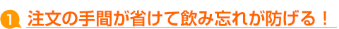 注文の手間が省けて飲み忘れが防げる